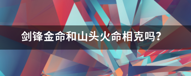 除了剑锋金还有什么命_剑锋金遇什么是上等命_男剑锋金命女山头火命