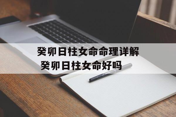 癸卯日柱女命命理详解 癸卯日柱女命好吗